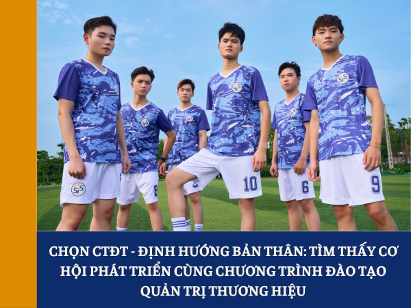 Chọn CTĐT - Định hướng bản thân: Tìm thấy cơ hội phát triển cùng Chương trình đào tạo Quản trị thương hiệu
